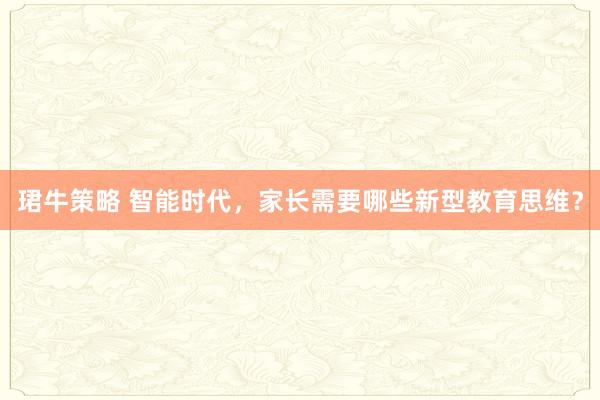 珺牛策略 智能时代，家长需要哪些新型教育思维？