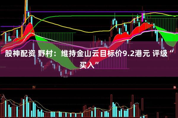股神配资 野村：维持金山云目标价9.2港元 评级“买入”