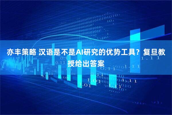 亦丰策略 汉语是不是AI研究的优势工具？复旦教授给出答案