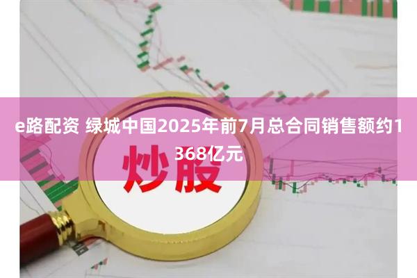 e路配资 绿城中国2025年前7月总合同销售额约1368亿元