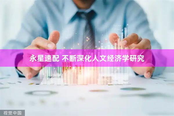 永星速配 不断深化人文经济学研究