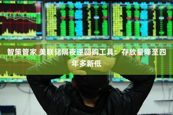 智策管家 美联储隔夜逆回购工具：存放量降至四年多新低