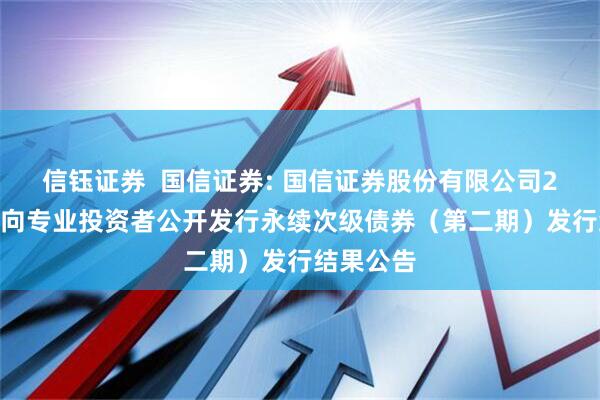 信钰证券  国信证券: 国信证券股份有限公司2025年面向专业投资者公开发行永续次级债券（第二期）发行结果公告